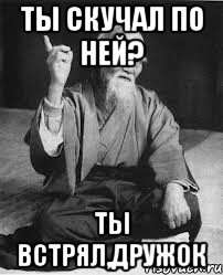 ты скучал по ней? ты встрял,дружок