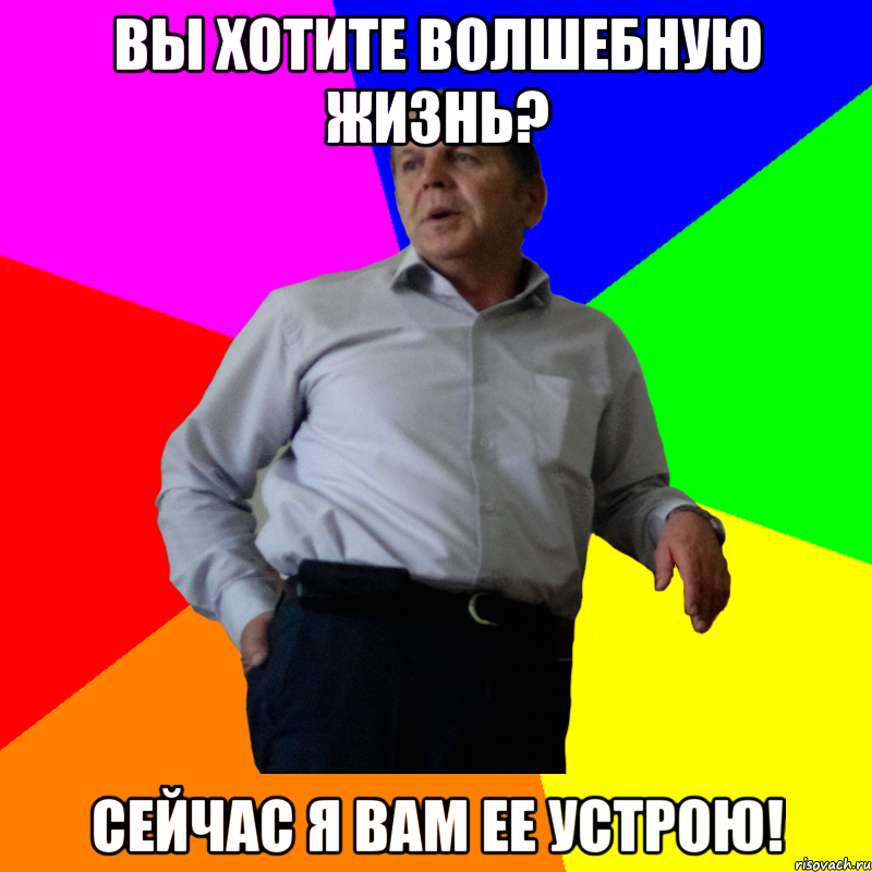 Вы хотите волшебную жизнь? Сейчас я Вам ее устрою!