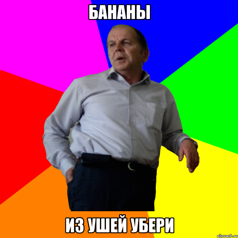 бананы из ушей убери