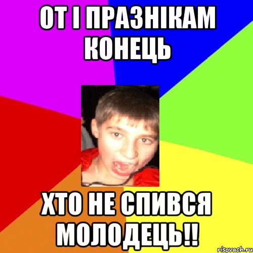 От і празнікам конець хто не спився молодець!!