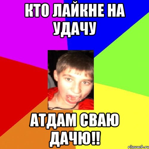 кто лайкне на удачу атдам сваю дачю!!