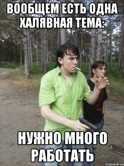 Вообщем есть одна халявная тема: Нужно много работать