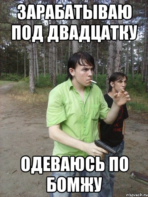 Зарабатываю под двадцатку одеваюсь по бомжу