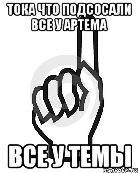 тока что подсосали все у артема все у темы