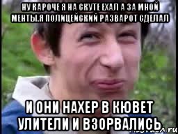 ну кароче я на скуте ехал а за мной менты.я полицейский разварот сделал и они нахер в кювет улители и взорвались, Мем Пиздабол (врунишка)