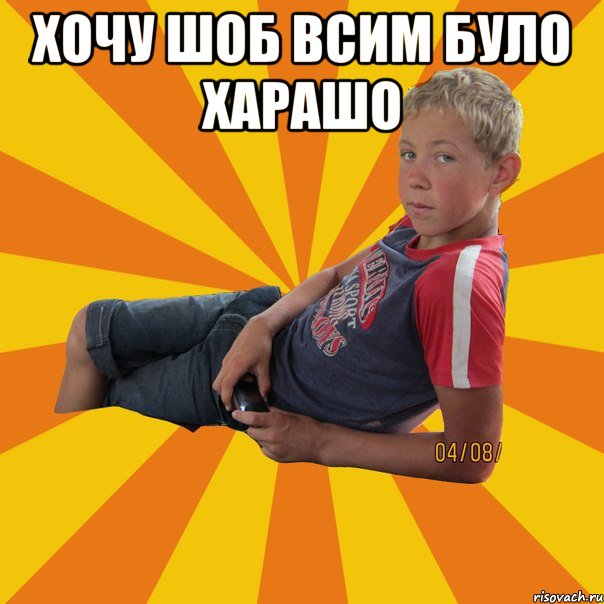 хочу шоб всим було харашо 
