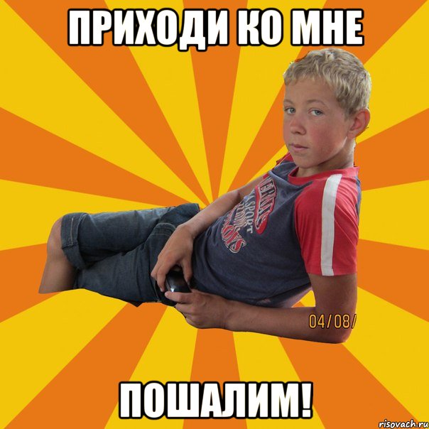 приходи ко мне пошалим!