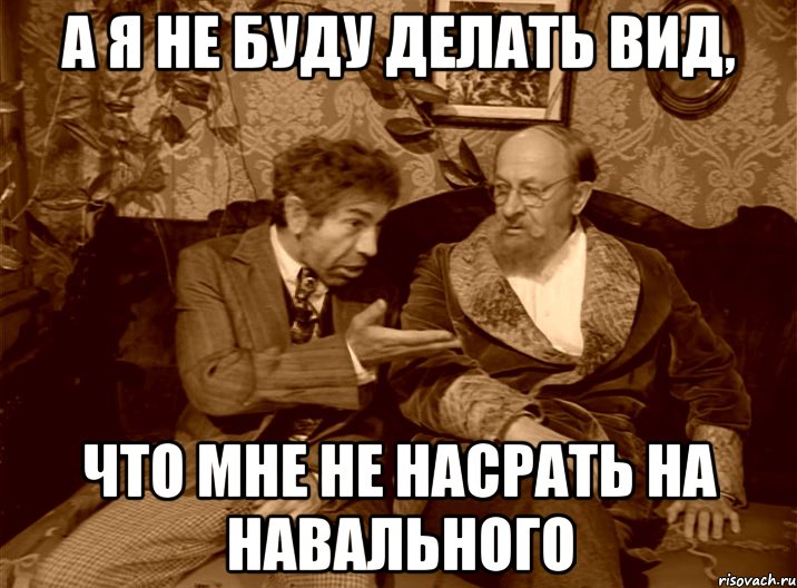 а я не буду делать вид, что мне не насрать на навального