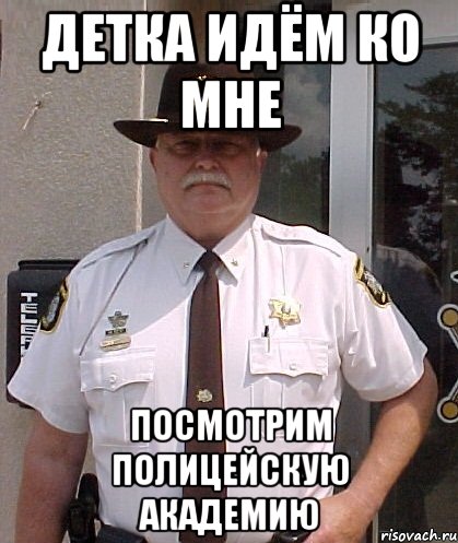 детка идём ко мне посмотрим полицейскую академию