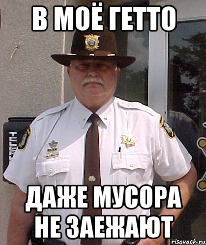 в моё гетто даже мусора не заежают