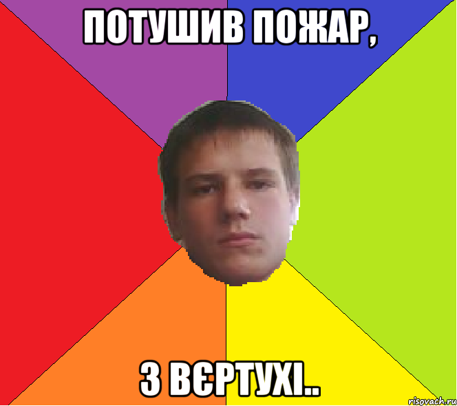 Потушив пожар, з вєртухі..