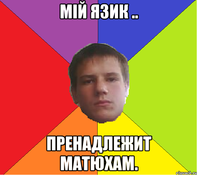 Мій язик .. пренадлежит матюхам.
