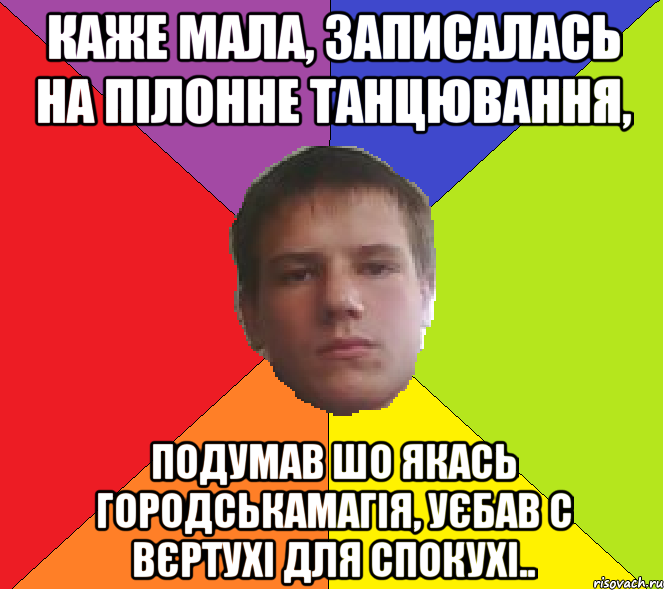 Каже мала, записалась на пілонне танцювання, подумав шо якась городськамагія, уєбав с вєртухі для спокухі..