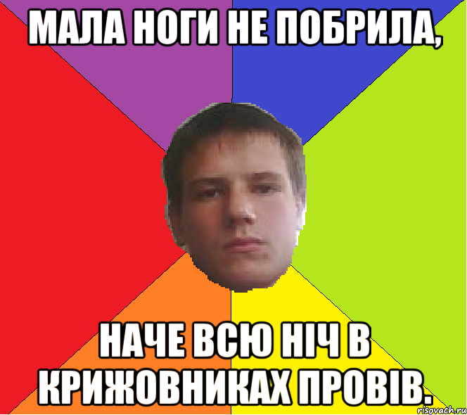 Мала ноги не побрила, наче всю ніч в крижовниках провів.