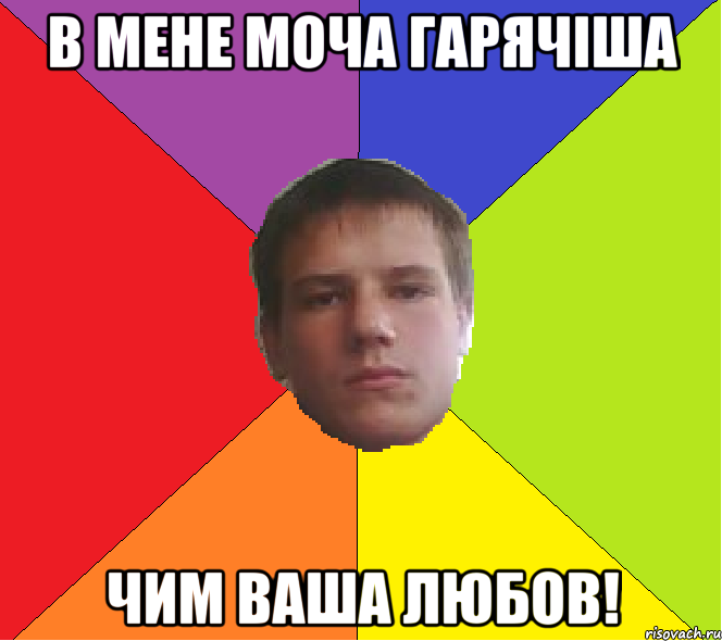 В мене моча гарячіша чим ваша любов!