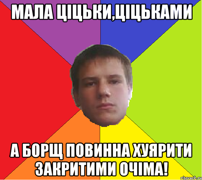 Мала Ціцьки,ціцьками А борщ повинна хуярити закритими очіма!