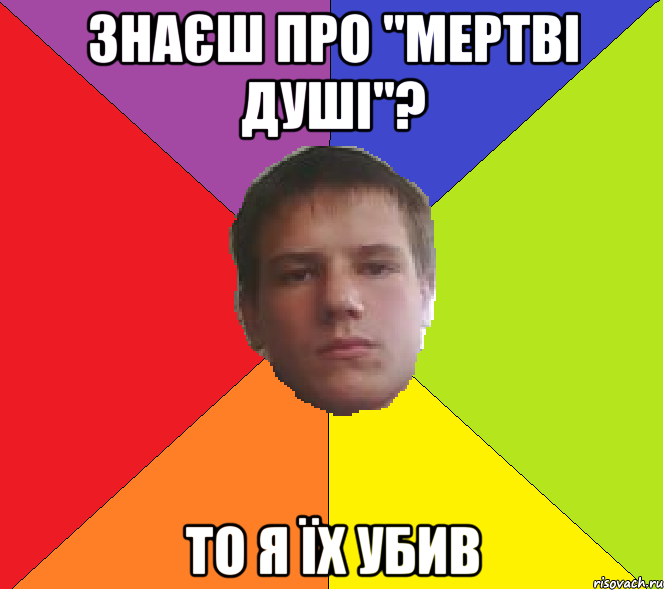 Знаєш про "мертві душі"? То я їх убив