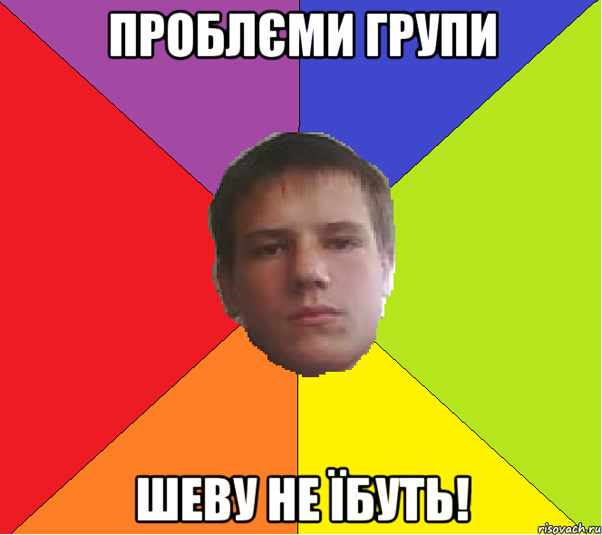 проблєми групи Шеву не їбуть!