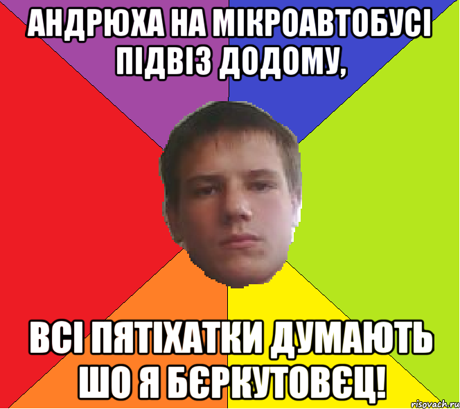 Андрюха на мікроавтобусі підвіз додому, Всі Пятіхатки думають шо я Бєркутовєц!