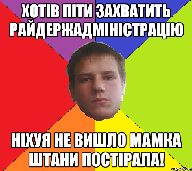 Хотів піти захватить райдержадміністрацію ніхуя не вишло мамка штани постірала!