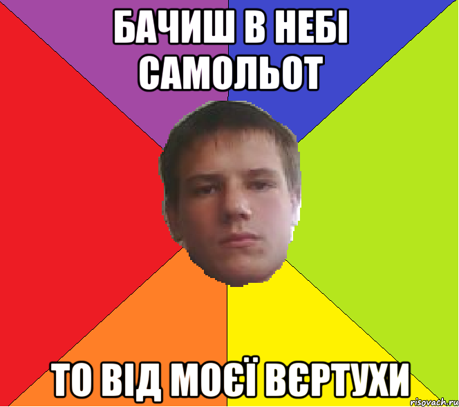 бачиш в небі самольот то від моєї вєртухи