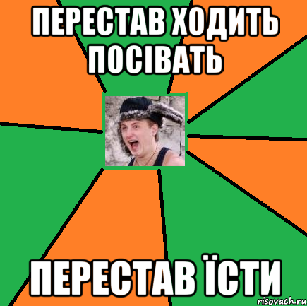 перестав ходить посівать перестав їсти