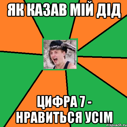 ЯК КАЗАВ МІЙ ДІД ЦИФРА 7 - НРАВИТЬСЯ УСІМ