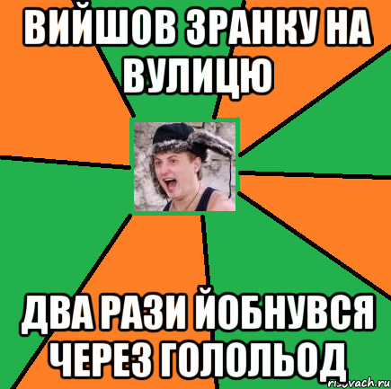 ВИЙШОВ ЗРАНКУ НА ВУЛИЦЮ ДВА РАЗИ ЙОБНУВСЯ ЧЕРЕЗ ГОЛОЛЬОД