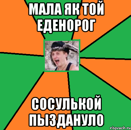 мала як той еденорог сосулькой пыздануло