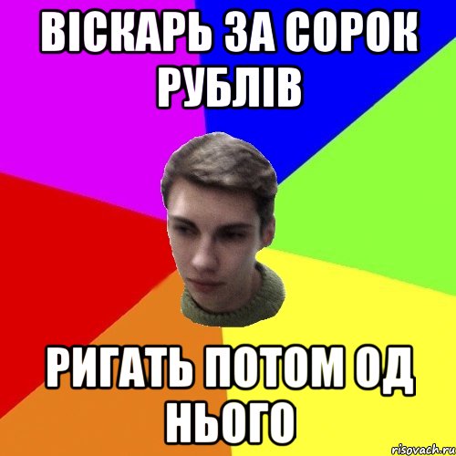 віскарь за сорок рублів ригать потом од нього