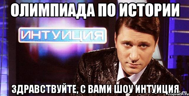 Олимпиада по истории Здравствуйте, с вами шоу интуиция