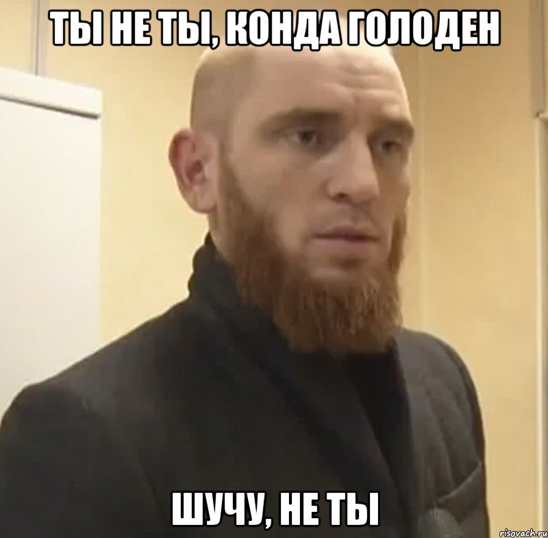 Ты не ты, конда голоден шучу, не ты, Мем Шучу