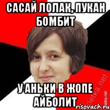 САСАЙ ЛОЛАК, ПУКАН БОМБИТ У АНЬКИ В ЖОПЕ АЙБОЛИТ