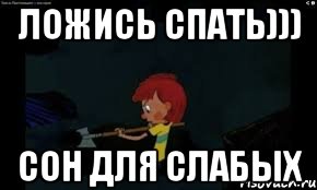 ложись спать))) сон для слабых