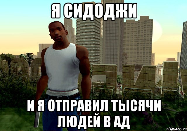 я сидоджи и я отправил тысячи людей в ад