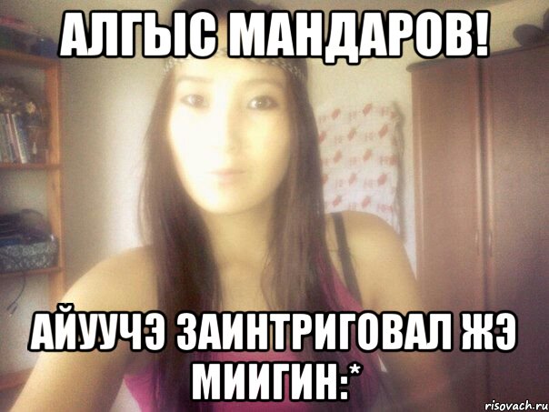 алгыс мандаров! айуучэ заинтриговал жэ миигин:*