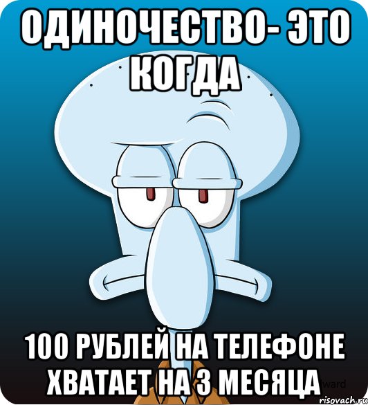 Одиночество- это когда 100 рублей на телефоне хватает на 3 месяца