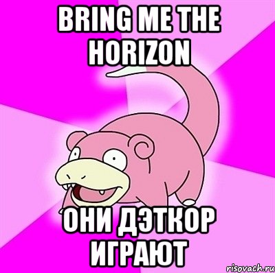 Bring me the horizon Они дэткор играют, Мем слоупок