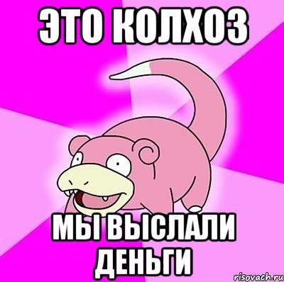 ЭТО КОЛХОЗ МЫ ВЫСЛАЛИ ДЕНЬГИ, Мем слоупок