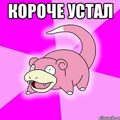 короче устал 