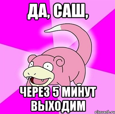 Да, Саш, Через 5 минут выходим, Мем слоупок