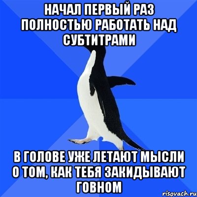 НАЧАЛ ПЕРВЫЙ РАЗ ПОЛНОСТЬЮ РАБОТАТЬ НАД СУБТИТРАМИ В ГОЛОВЕ УЖЕ ЛЕТАЮТ МЫСЛИ О ТОМ, КАК ТЕБЯ ЗАКИДЫВАЮТ ГОВНОМ, Мем  Социально-неуклюжий пингвин