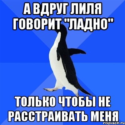 а вдруг лиля говорит "ладно" только чтобы не расстраивать меня, Мем  Социально-неуклюжий пингвин