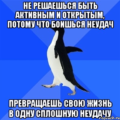 не решаешься быть активным и открытым, потому что боишься неудач превращаешь свою жизнь в одну сплошную неудачу, Мем  Социально-неуклюжий пингвин