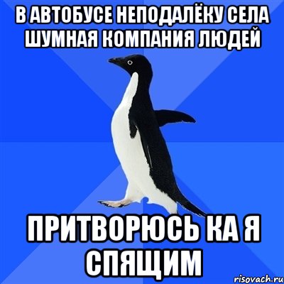 в автобусе неподалёку села шумная компания людей притворюсь ка я спящим, Мем  Социально-неуклюжий пингвин