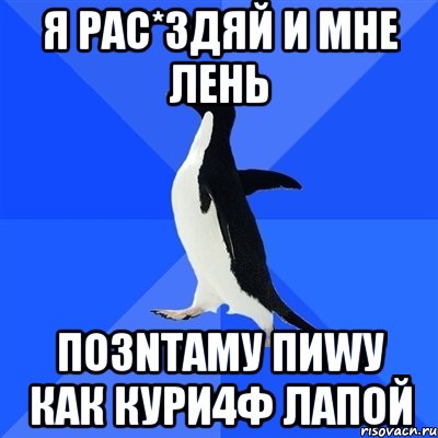 Я рас*здяй и мне лень ПО3NТАМУ ПИWУ КАК КУРИ4Ф ЛАПОЙ, Мем  Социально-неуклюжий пингвин