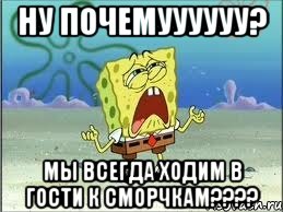 Ну ПОЧЕМУУУУУУ? Мы всегда ходим в гости к сморчкам????, Мем Спанч Боб плачет