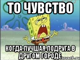 То чувство Когда лучшая подруга в другом городе, Мем Спанч Боб плачет