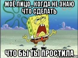 моё лицо , когда не знаю что сделать что бы ты простила, Мем Спанч Боб плачет