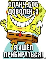 спанч-боб доволен :з я ушёл прибираться!, Мем спанч боб